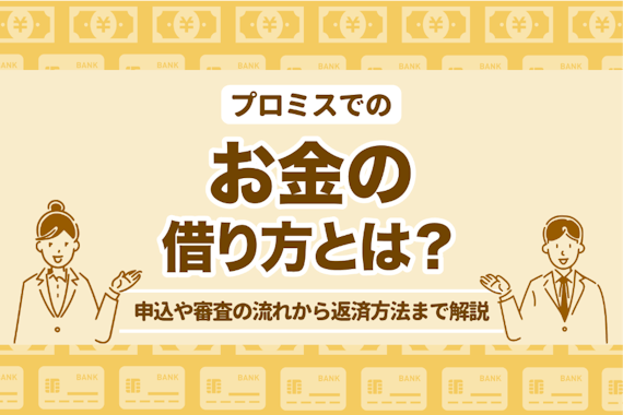 プロミスでのお金の借り方とは？申込や審査の流れから返済方法まで解説