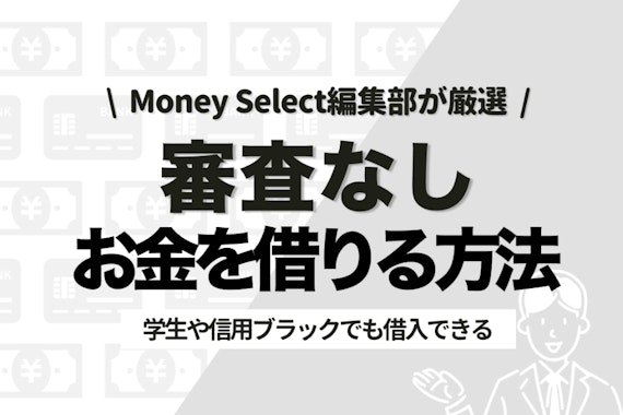 審査なしでお金を借りるのは難しい！学生や信用ブラックでも借入できる5つの方法